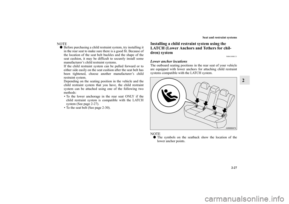 MITSUBISHI LANCER 2012 8.G Workshop Manual Seat and restraint systems
2-27
2
NOTEBefore purchasing a child restraint system, try installing it
in the rear seat to make sure there is a good fit. Because of
the location of the seat belt buckles