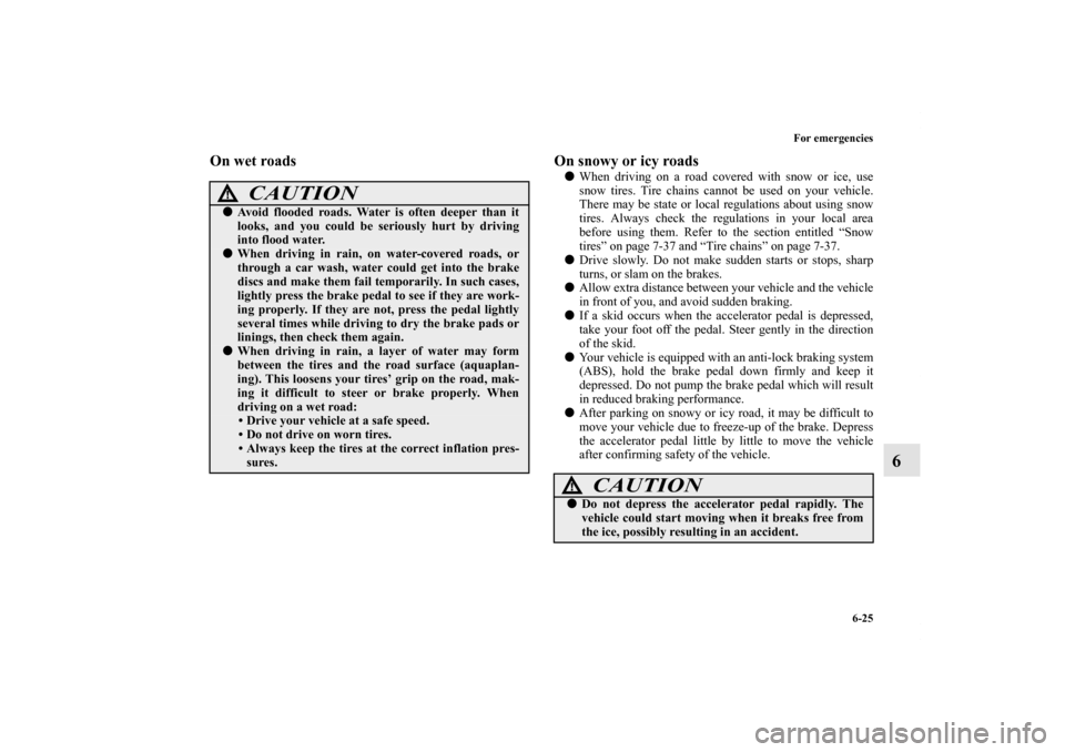 MITSUBISHI LANCER 2012 8.G Service Manual For emergencies
6-25
6
On wet roads  On snowy or icy roads 
When driving on a road covered with snow or ice, use
snow tires. Tire chains cannot be used on your vehicle.
There may be state or local re