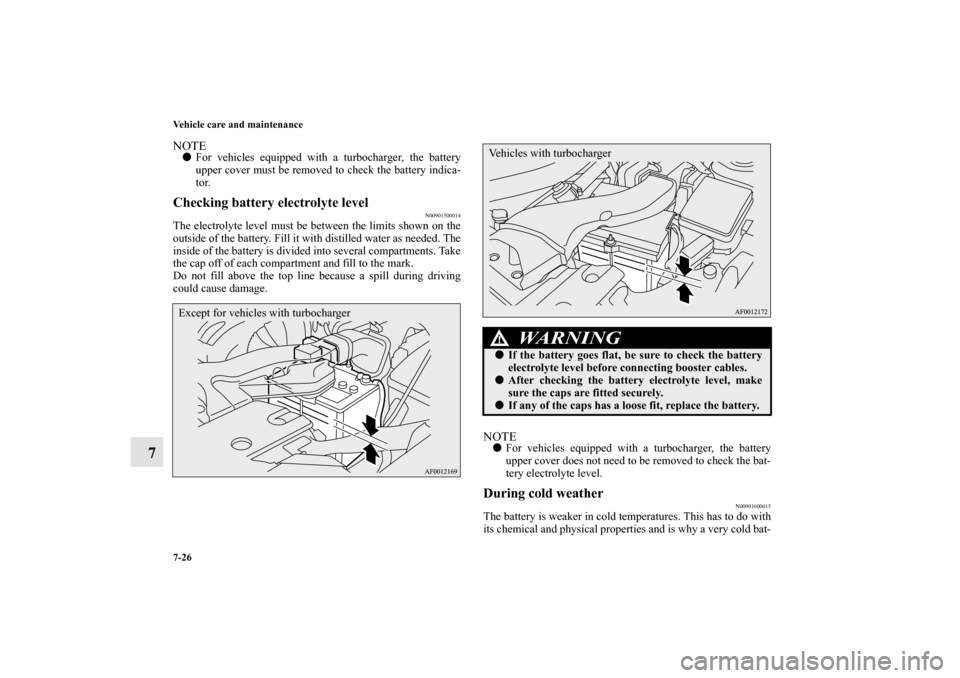 MITSUBISHI LANCER 2012 8.G Owners Manual 7-26 Vehicle care and maintenance
7
NOTEFor vehicles equipped with a turbocharger, the battery
upper cover must be removed to check the battery indica-
tor.Checking battery electrolyte level
N0090150
