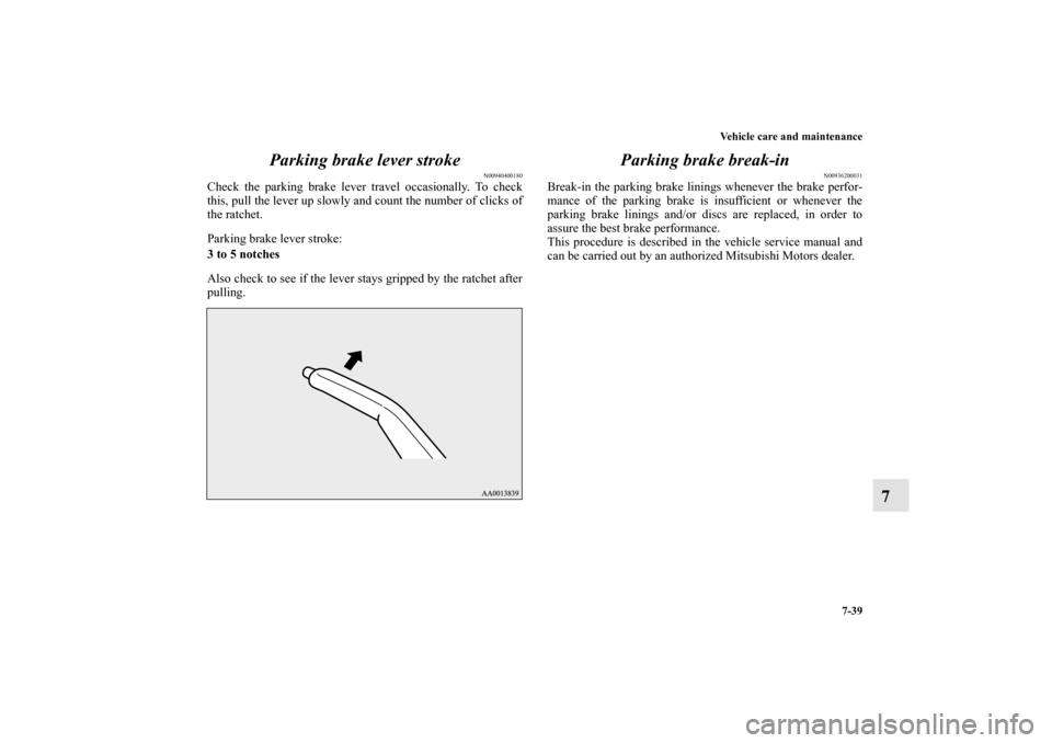 MITSUBISHI LANCER 2012 8.G Owners Manual Vehicle care and maintenance
7-39
7 Parking brake lever stroke
N00940400180
Check the parking brake lever travel occasionally. To check
this, pull the lever up slowly and count the number of clicks of
