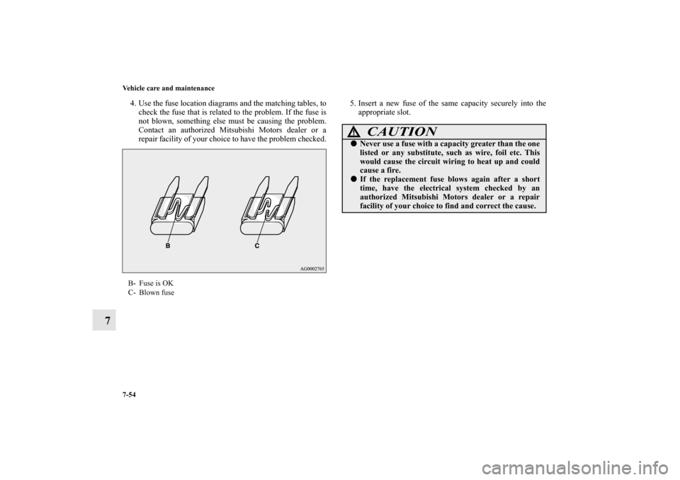 MITSUBISHI LANCER 2012 8.G Owners Manual 7-54 Vehicle care and maintenance
7
4. Use the fuse location diagrams and the matching tables, to
check the fuse that is related to the problem. If the fuse is
not blown, something else must be causin