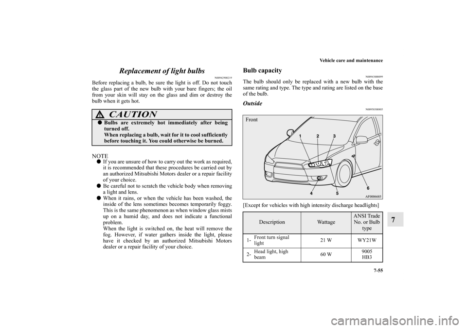 MITSUBISHI LANCER 2012 8.G Owners Manual Vehicle care and maintenance
7-55
7 Replacement of light bulbs
N00942900219
Before replacing a bulb, be sure the light is off. Do not touch
the glass part of the new bulb with your bare fingers; the o