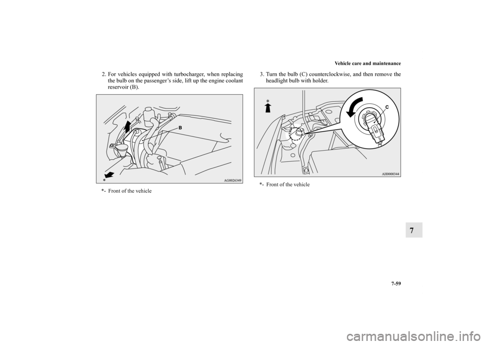 MITSUBISHI LANCER 2012 8.G Owners Manual Vehicle care and maintenance
7-59
7
2. For vehicles equipped with turbocharger, when replacing
the bulb on the passenger’s side, lift up the engine coolant
reservoir (B).3. Turn the bulb (C) counter