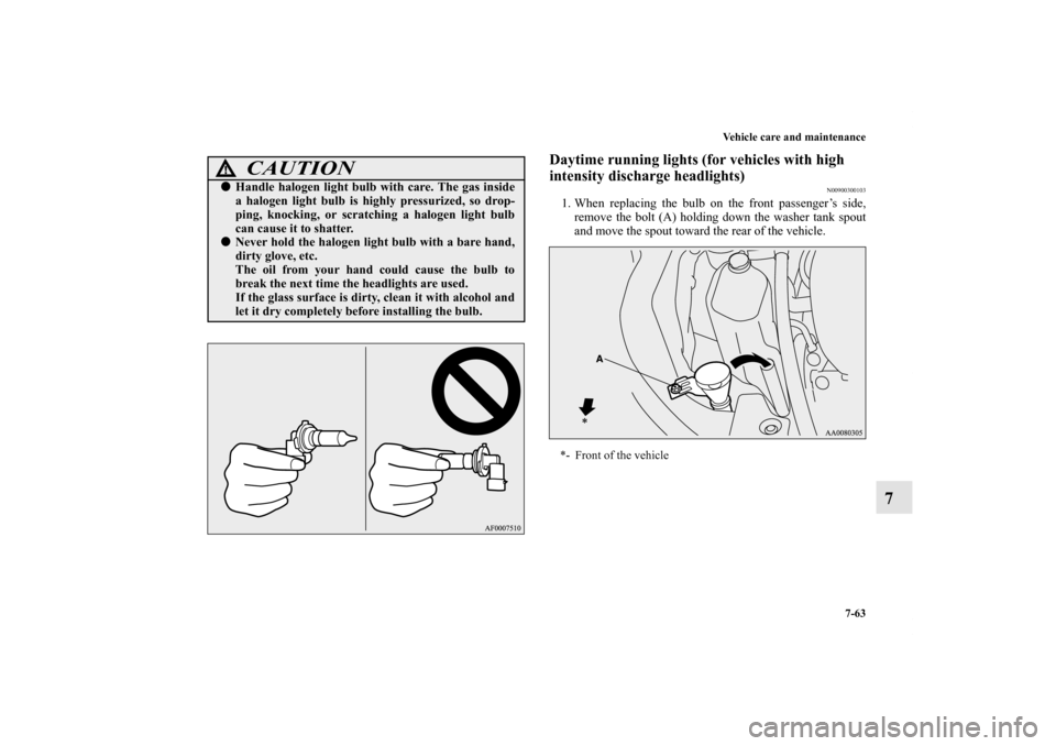 MITSUBISHI LANCER 2012 8.G Owners Manual Vehicle care and maintenance
7-63
7
Daytime running lights (for vehicles with high 
intensity discharge headlights)
N00900300103
1. When replacing the bulb on the front passenger’s side,
remove the 