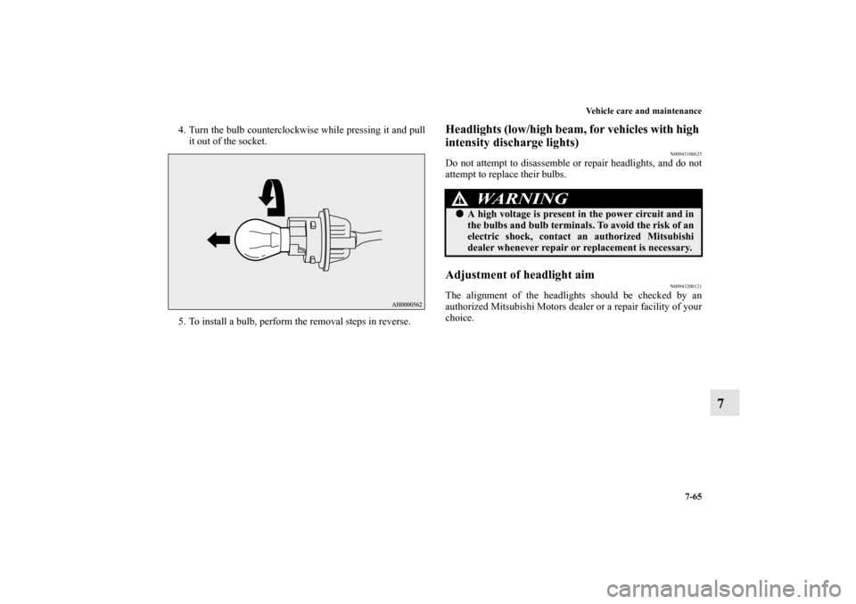 MITSUBISHI LANCER 2012 8.G Owners Manual Vehicle care and maintenance
7-65
7
4. Turn the bulb counterclockwise while pressing it and pull
it out of the socket.
5. To install a bulb, perform the removal steps in reverse.
Headlights (low/high 