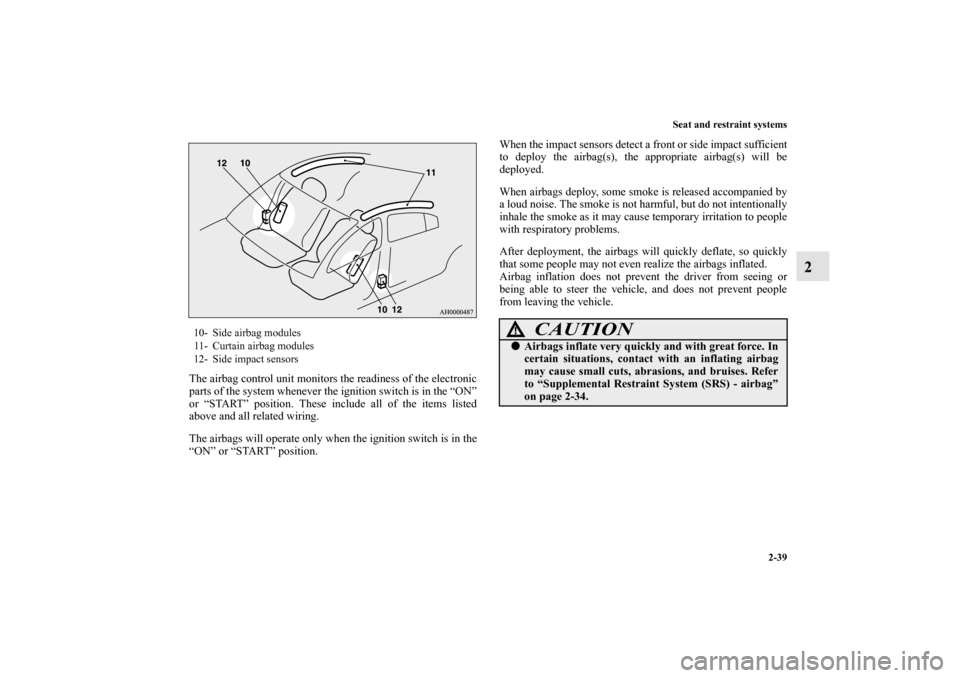 MITSUBISHI LANCER 2012 8.G Owners Manual Seat and restraint systems
2-39
2
The airbag control unit monitors the readiness of the electronic
parts of the system whenever the ignition switch is in the “ON”
or “START” position. These in