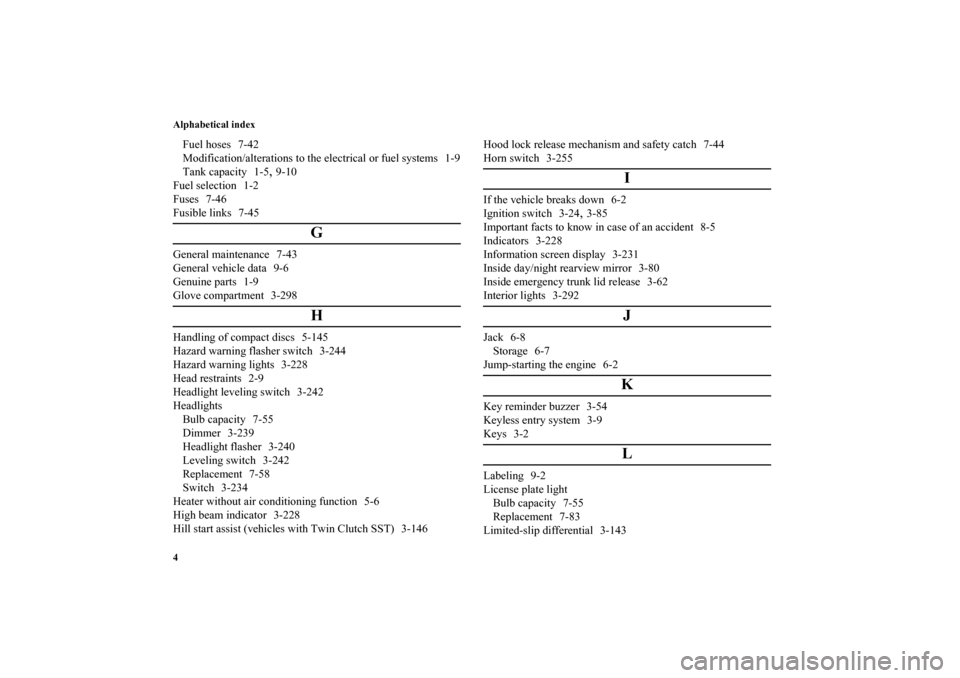 MITSUBISHI LANCER 2012 8.G Owners Manual Alphabetical index
4Fuel hoses 7-42
Modification/alterations to the electrical or fuel systems 1-9
Tank capacity 1-5
,9-10
Fuel selection 1-2
Fuses 7-46
Fusible links 7-45
G
General maintenance 7-43
G