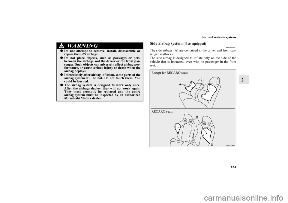 MITSUBISHI LANCER 2012 8.G Owners Manual Seat and restraint systems
2-51
2
Side airbag system
 (if so equipped)
N00408100405
The side airbags (A) are contained in the driver and front pas-
senger seatbacks.
The side airbag is designed to inf