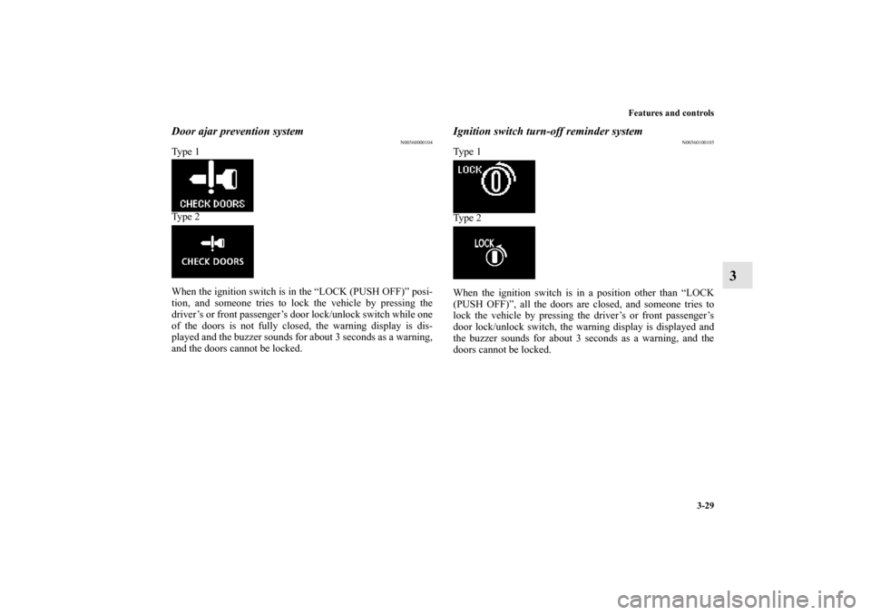 MITSUBISHI LANCER 2013 8.G Owners Manual Features and controls
3-29
3
Door ajar prevention system
N00560000104
Ty p e  1
Ty p e  2
When the ignition switch is in the “LOCK (PUSH OFF)” posi-
tion, and someone tries to lock the vehicle by 