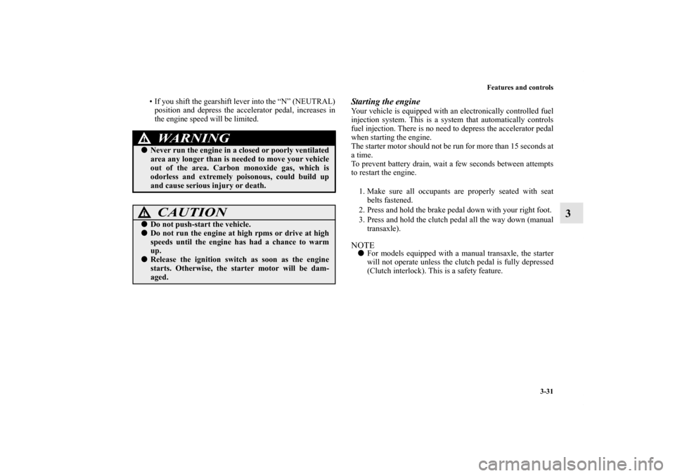 MITSUBISHI LANCER 2013 8.G Owners Manual Features and controls
3-31
3
• If you shift the gearshift lever into the “N” (NEUTRAL)
position and depress the accelerator pedal, increases in
the engine speed will be limited.
Starting the eng