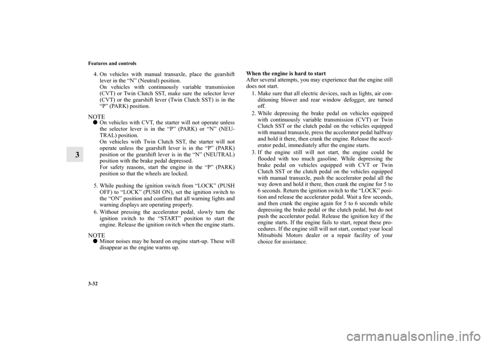 MITSUBISHI LANCER 2013 8.G User Guide 3-32 Features and controls
3
4. On vehicles with manual transaxle, place the gearshift
lever in the “N” (Neutral) position.
On vehicles with continuously variable transmission
(CVT) or Twin Clutch