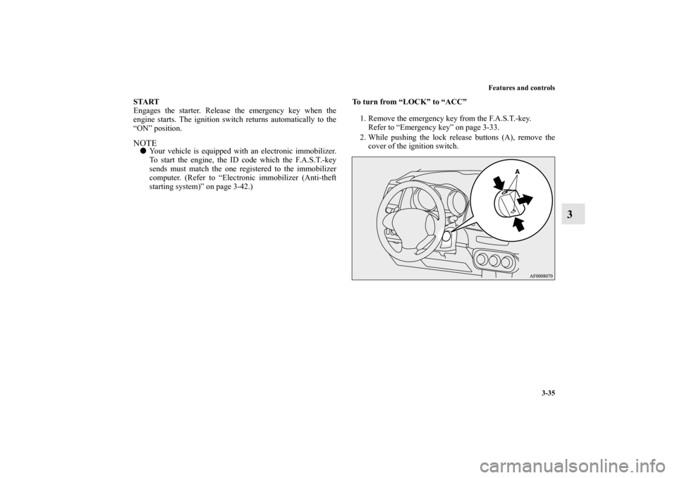 MITSUBISHI LANCER 2013 8.G Owners Manual Features and controls
3-35
3
START
Engages the starter. Release the emergency key when the
engine starts. The ignition switch returns automatically to the
“ON” position.NOTEYour vehicle is equipp