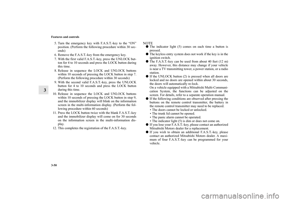 MITSUBISHI LANCER 2013 8.G Owners Manual 3-50 Features and controls
3
5. Turn the emergency key with F.A.S.T.-key to the “ON”
position. (Perform the following procedure within 30 sec-
onds)
6. Remove the F.A.S.T.-key from the emergency k