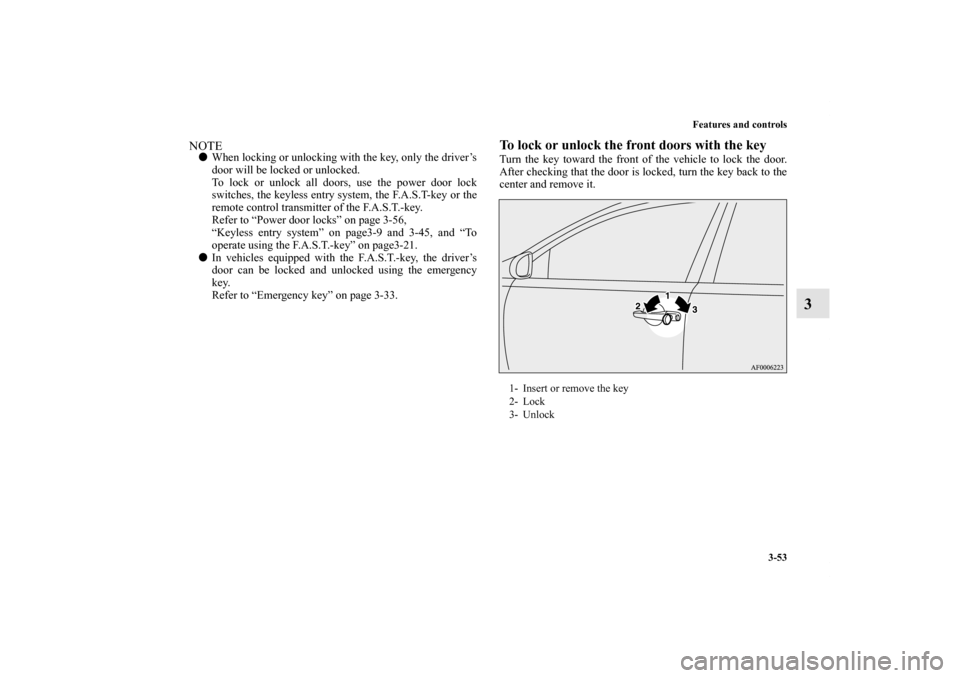 MITSUBISHI LANCER 2013 8.G Owners Manual Features and controls
3-53
3
NOTEWhen locking or unlocking with the key, only the driver’s
door will be locked or unlocked.
To lock or unlock all doors, use the power door lock
switches, the keyles