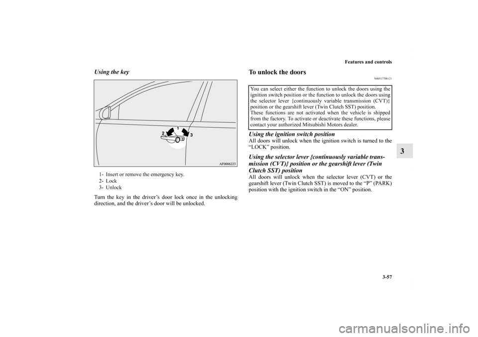 MITSUBISHI LANCER 2013 8.G Owners Manual Features and controls
3-57
3
Using the keyTurn the key in the driver’s door lock once in the unlocking
direction, and the driver’s door will be unlocked.
To unlock the doors
N00517700121
Using the