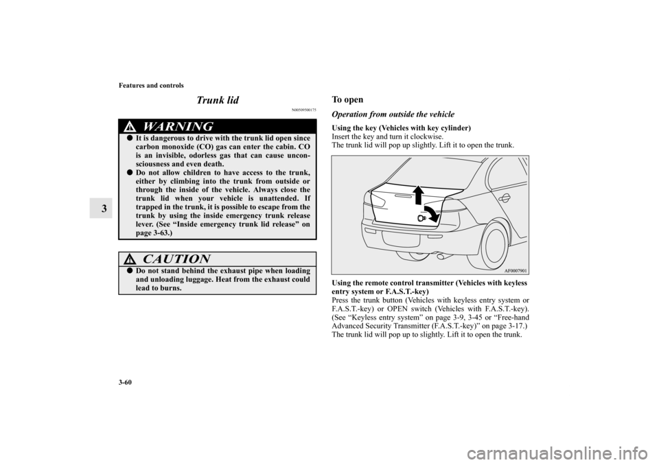 MITSUBISHI LANCER 2013 8.G Owners Manual 3-60 Features and controls
3Trunk lid
N00509500175
To openOperation from outside the vehicleUsing the key (Vehicles with key cylinder)
Insert the key and turn it clockwise.
The trunk lid will pop up s