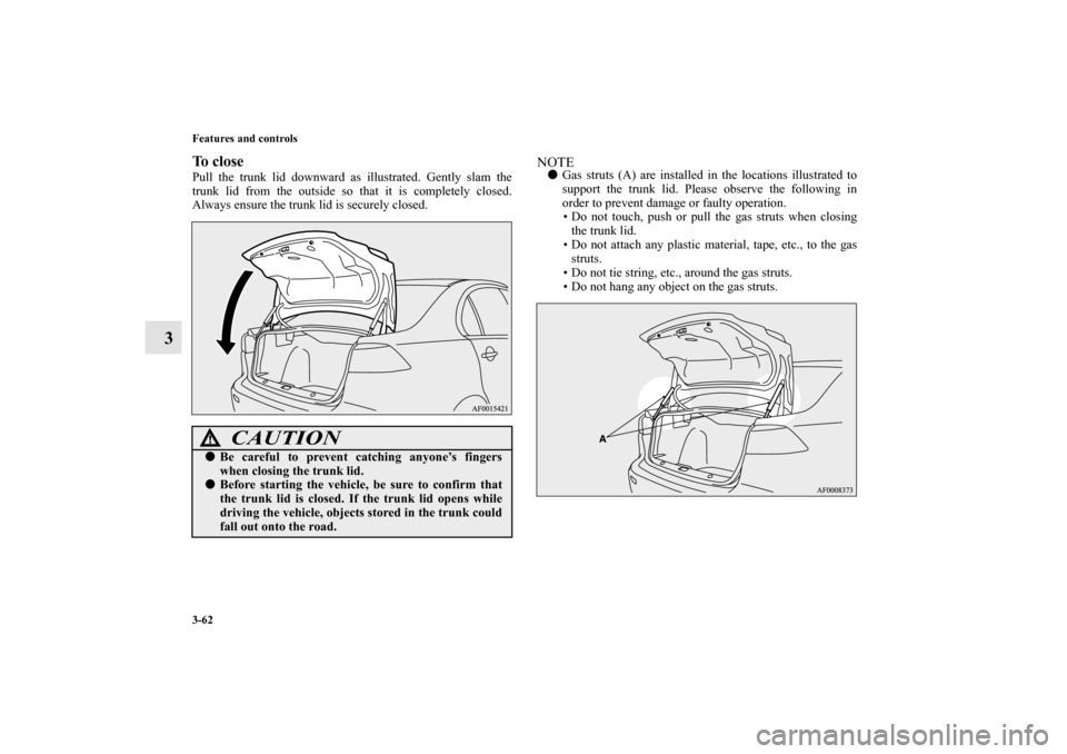MITSUBISHI LANCER 2013 8.G Owners Manual 3-62 Features and controls
3
To closePull the trunk lid downward as illustrated. Gently slam the
trunk lid from the outside so that it is completely closed.
Always ensure the trunk lid is securely clo