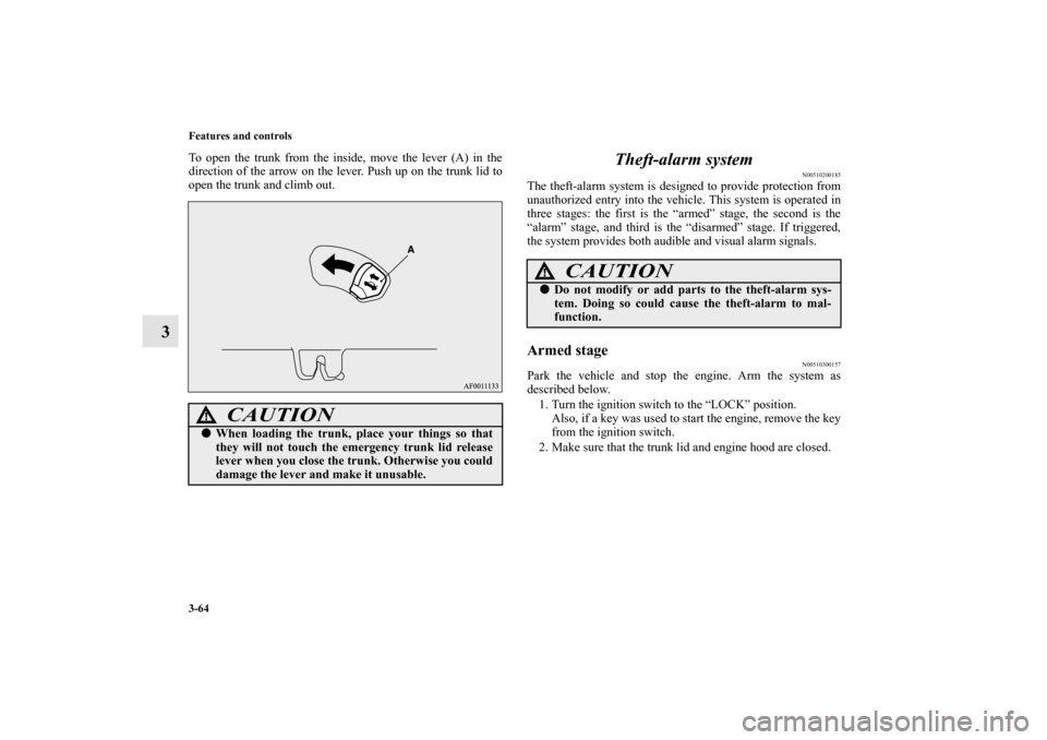 MITSUBISHI LANCER 2013 8.G Owners Manual 3-64 Features and controls
3
To open the trunk from the inside, move the lever (A) in the
direction of the arrow on the lever. Push up on the trunk lid to
open the trunk and climb out.
Theft-alarm sys