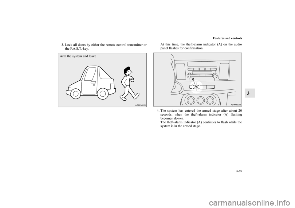 MITSUBISHI LANCER 2013 8.G Owners Manual Features and controls
3-65
3
3. Lock all doors by either the remote control transmitter or
the F.A.S.T.-key.At this time, the theft-alarm indicator (A) on the audio
panel flashes for confirmation.
4. 