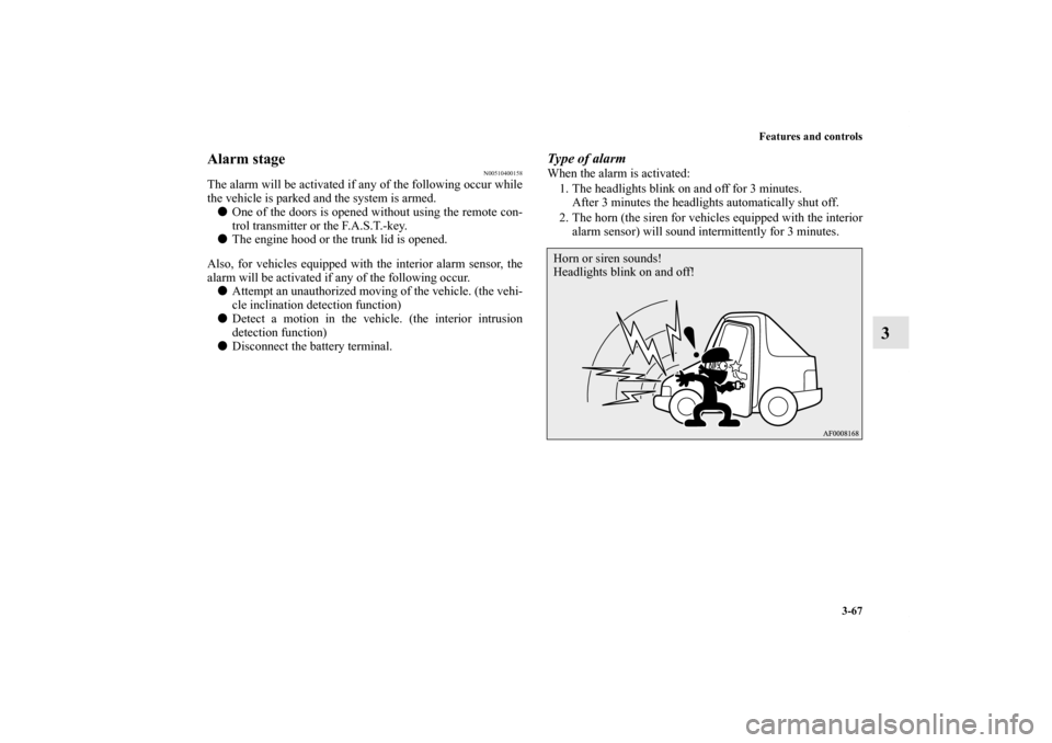 MITSUBISHI LANCER 2013 8.G Owners Manual Features and controls
3-67
3
Alarm stage
N00510400158
The alarm will be activated if any of the following occur while
the vehicle is parked and the system is armed.
One of the doors is opened without