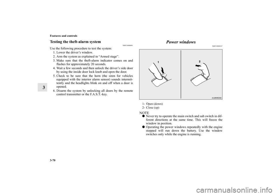 MITSUBISHI LANCER 2013 8.G User Guide 3-70 Features and controls
3
Testing the theft-alarm system
N00510600091
Use the following procedure to test the system:
1. Lower the driver’s window.
2. Arm the system as explained in “Armed stag