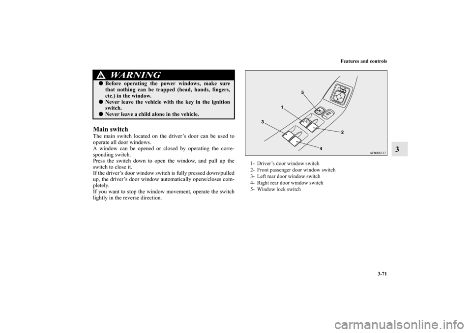 MITSUBISHI LANCER 2013 8.G Owners Manual Features and controls
3-71
3
Main switchThe main switch located on the driver’s door can be used to
operate all door windows.
A window can be opened or closed by operating the corre-
sponding switch