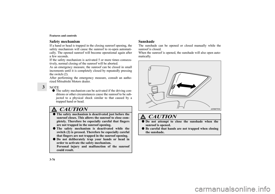 MITSUBISHI LANCER 2013 8.G Owners Manual 3-76 Features and controls
3
Safety mechanism If a hand or head is trapped in the closing sunroof opening, the
safety mechanism will cause the sunroof to re-open automati-
cally. The opened sunroof wi