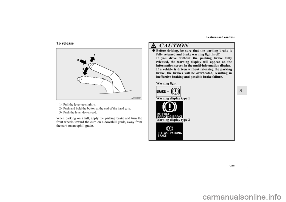 MITSUBISHI LANCER 2013 8.G User Guide Features and controls
3-79
3
To release When parking on a hill, apply the parking brake and turn the
front wheels toward the curb on a downhill grade, away from
the curb on an uphill grade.1- Pull the