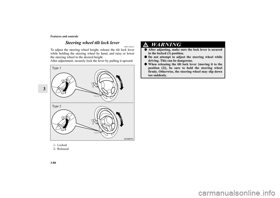 MITSUBISHI LANCER 2013 8.G Owners Manual 3-80 Features and controls
3Steering wheel tilt lock lever
N00511500215
To adjust the steering wheel height, release the tilt lock lever
while holding the steering wheel by hand, and raise or lower
th