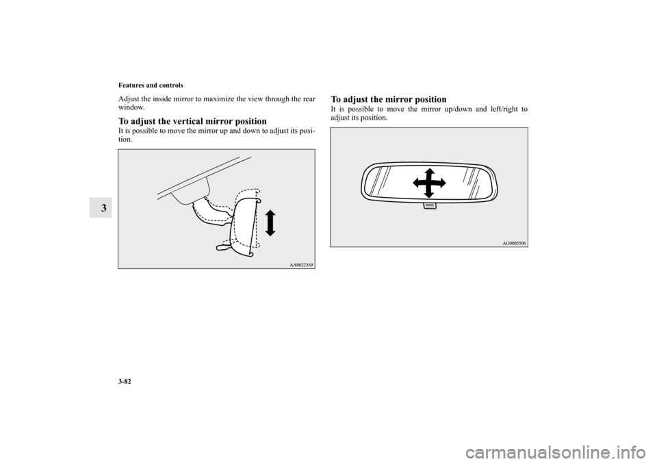 MITSUBISHI LANCER 2013 8.G Owners Manual 3-82 Features and controls
3
Adjust the inside mirror to maximize the view through the rear
window.To adjust the vertical mirror positionIt is possible to move the mirror up and down to adjust its pos