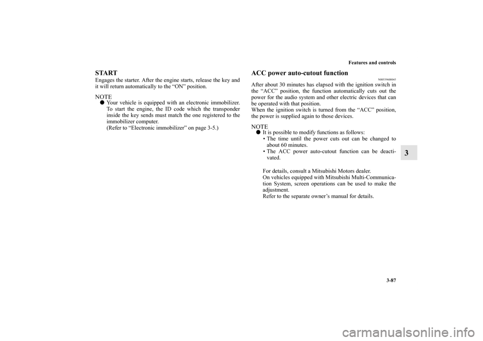 MITSUBISHI LANCER 2013 8.G Owners Manual Features and controls
3-87
3
START Engages the starter. After the engine starts, release the key and
it will return automatically to the “ON” position.NOTEYour vehicle is equipped with an electro