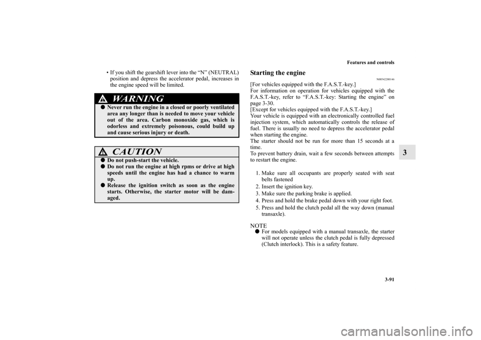 MITSUBISHI LANCER 2013 8.G User Guide Features and controls
3-91
3
• If you shift the gearshift lever into the “N” (NEUTRAL)
position and depress the accelerator pedal, increases in
the engine speed will be limited.
Starting the eng