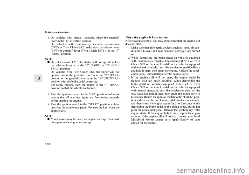 MITSUBISHI LANCER 2013 8.G Owners Manual 3-92 Features and controls
3
6. On vehicles with manual transaxle, place the gearshift
lever in the “N” (Neutral) position.
On vehicles with continuously variable transmission
(CVT) or Twin Clutch