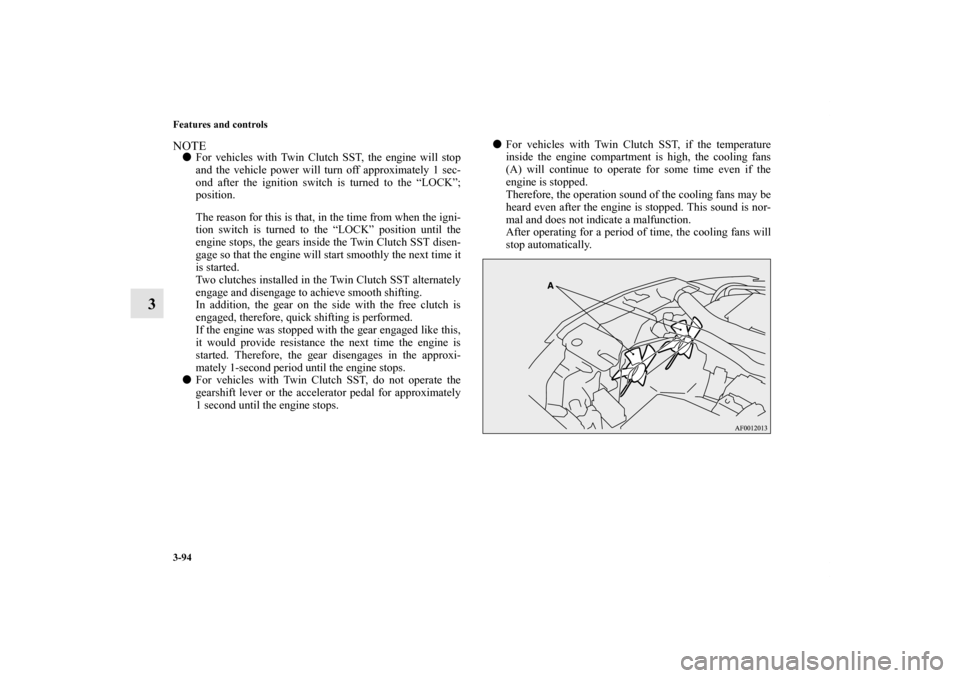 MITSUBISHI LANCER 2013 8.G Owners Manual 3-94 Features and controls
3
NOTEFor vehicles with Twin Clutch SST, the engine will stop
and the vehicle power will turn off approximately 1 sec-
ond after the ignition switch is turned to the “LOC