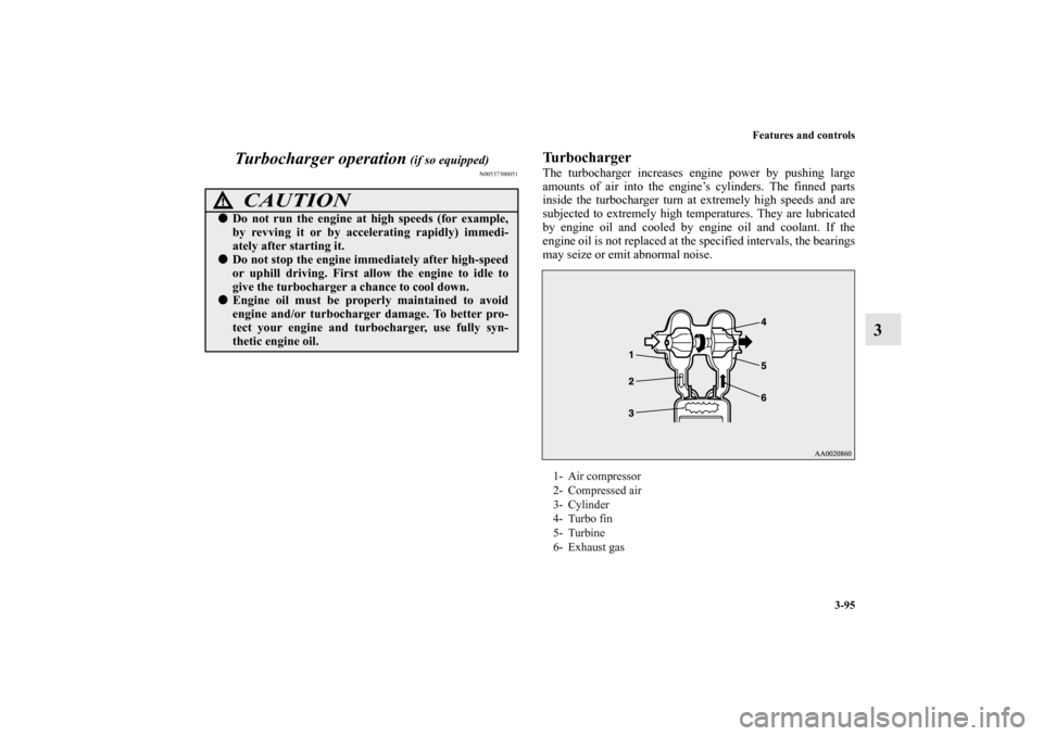 MITSUBISHI LANCER 2013 8.G Owners Manual Features and controls
3-95
3 Turbocharger operation
 (if so equipped)
N00537300051
TurbochargerThe turbocharger increases engine power by pushing large
amounts of air into the engine’s cylinders. Th