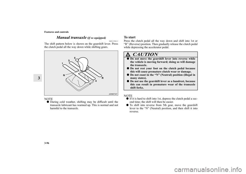 MITSUBISHI LANCER 2013 8.G Owners Manual 3-96 Features and controls
3Manual transaxle
 (if so equipped)
N00512700113
The shift pattern below is shown on the gearshift lever. Press
the clutch pedal all the way down while shifting gears.NOTED