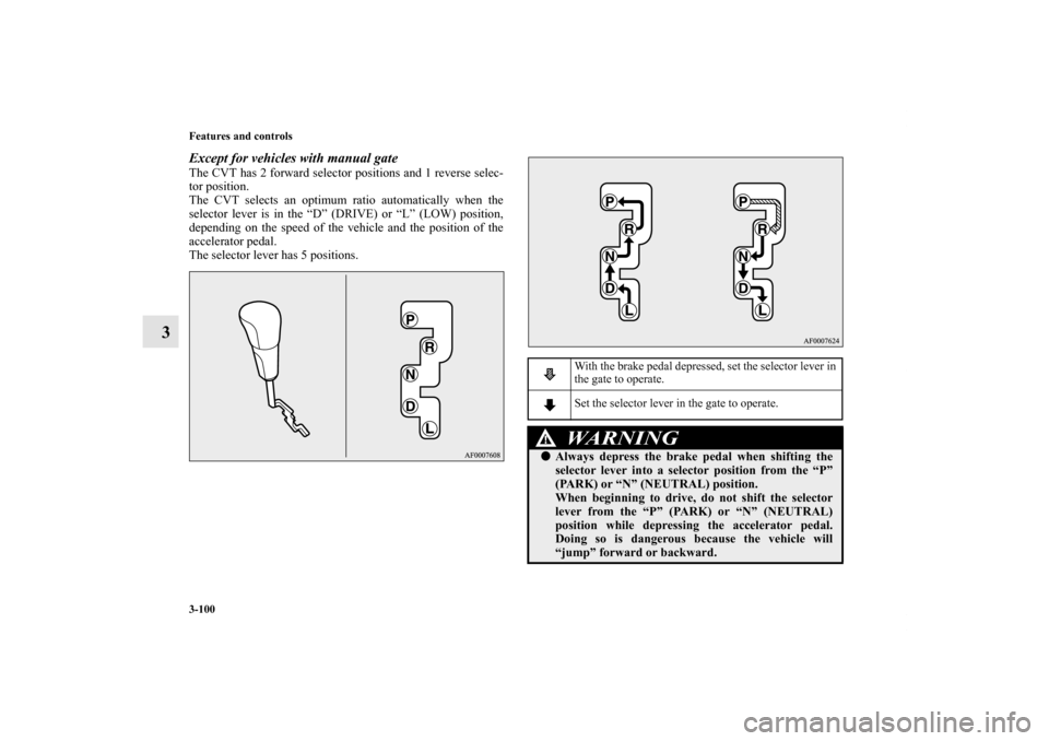 MITSUBISHI LANCER 2013 8.G Owners Manual 3-100 Features and controls
3
Except for vehicles with manual gateThe CVT has 2 forward selector positions and 1 reverse selec-
tor position.
The CVT selects an optimum ratio automatically when the
se