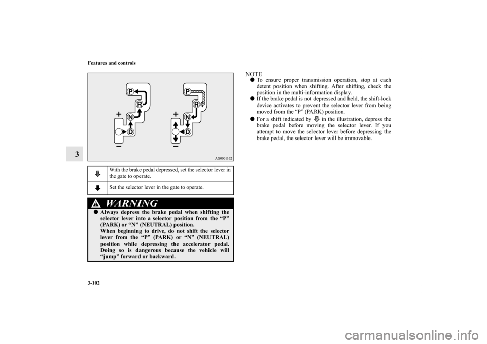 MITSUBISHI LANCER 2013 8.G Owners Manual 3-102 Features and controls
3
NOTETo ensure proper transmission operation, stop at each
detent position when shifting. After shifting, check the
position in the multi-information display.
If the bra