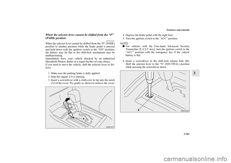 MITSUBISHI LANCER 2013 8.G Owners Manual Features and controls
3-103
3
When the selector lever cannot be shifted from the “P” 
(PARK) position
N00563100021
When the selector lever cannot be shifted from the “P” (PARK)
position to ano