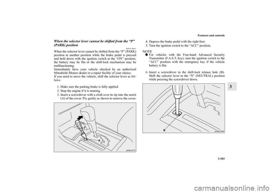 MITSUBISHI LANCER 2013 8.G User Guide Features and controls
3-103
3
When the selector lever cannot be shifted from the “P” 
(PARK) position
N00563100021
When the selector lever cannot be shifted from the “P” (PARK)
position to ano