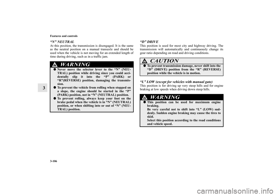 MITSUBISHI LANCER 2013 8.G Owners Manual 3-106 Features and controls
3
“N” NEUTRALAt this position, the transmission is disengaged. It is the same
as the neutral position on a manual transaxle and should be
used when the vehicle is not m