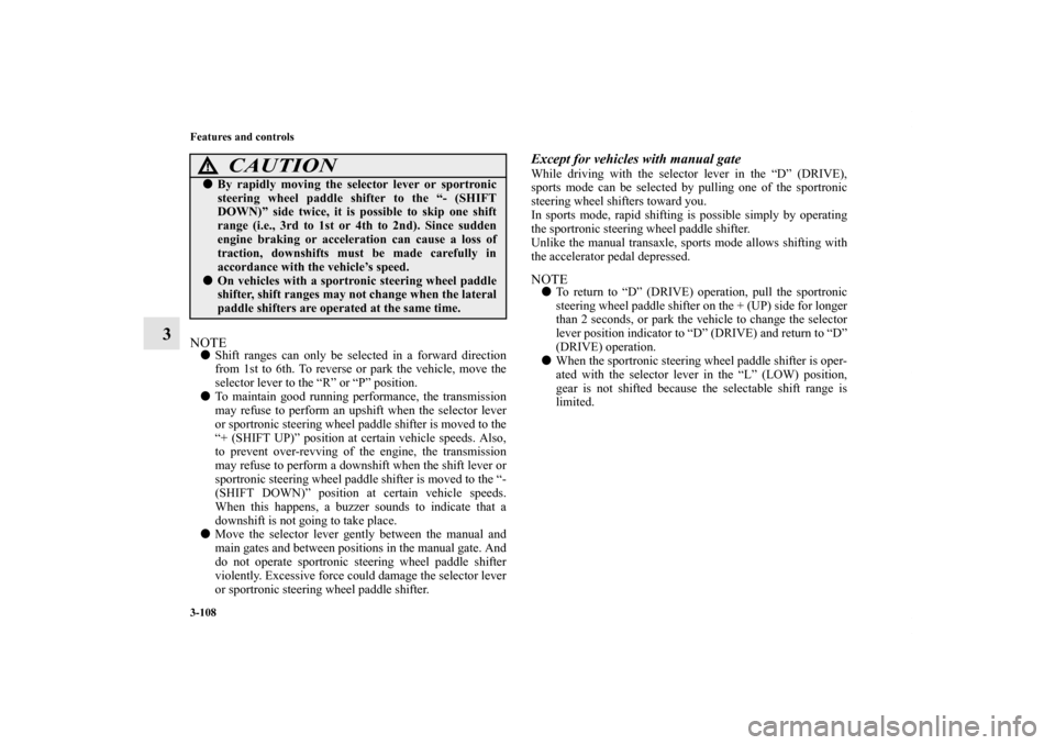 MITSUBISHI LANCER 2013 8.G Owners Manual 3-108 Features and controls
3
NOTEShift ranges can only be selected in a forward direction
from 1st to 6th. To reverse or park the vehicle, move the
selector lever to the “R” or “P” position.