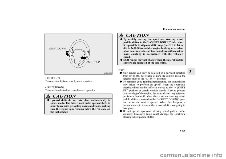 MITSUBISHI LANCER 2013 8.G Owners Manual Features and controls
3-109
3
NOTEShift ranges can only be selected in a forward direction
from 1st to 6th. To reverse or park the vehicle, move the
selector lever to the “R” or “P” position.