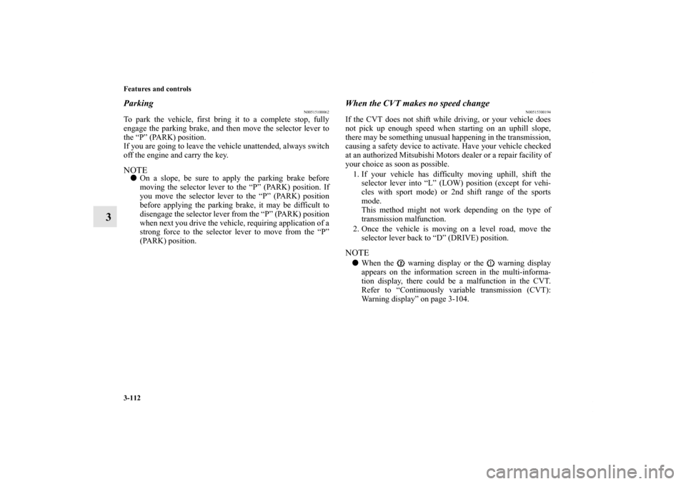 MITSUBISHI LANCER 2013 8.G Owners Manual 3-112 Features and controls
3
Parking
N00515100062
To park the vehicle, first bring it to a complete stop, fully
engage the parking brake, and then move the selector lever to
the “P” (PARK) positi