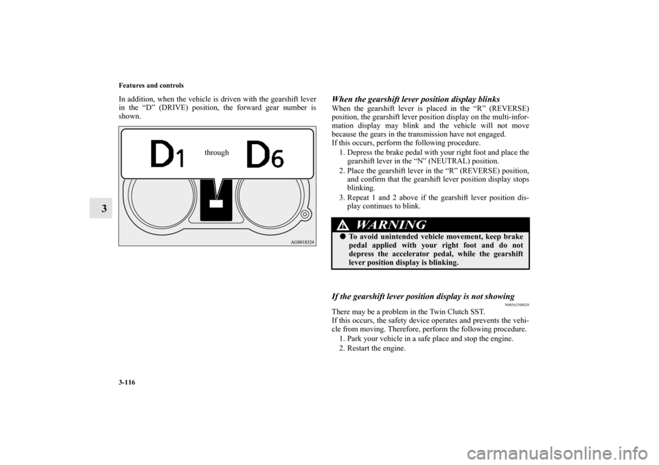 MITSUBISHI LANCER 2013 8.G Owners Manual 3-116 Features and controls
3
In addition, when the vehicle is driven with the gearshift lever
in the “D” (DRIVE) position, the forward gear number is
shown.
When the gearshift lever position disp