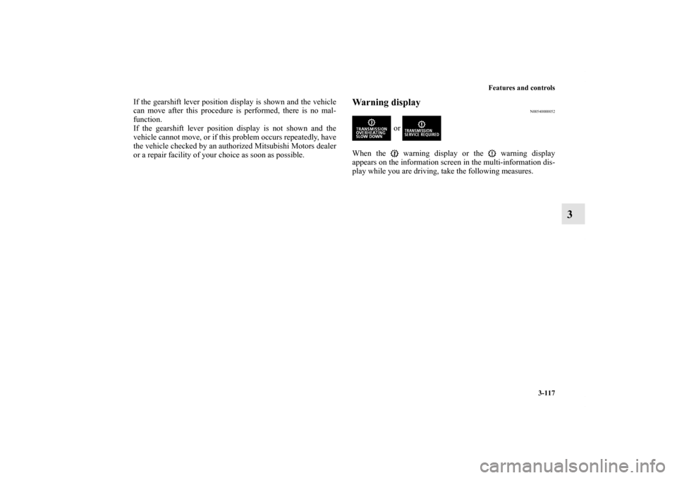 MITSUBISHI LANCER 2013 8.G Owners Manual Features and controls
3-117
3
If the gearshift lever position display is shown and the vehicle
can move after this procedure is performed, there is no mal-
function.
If the gearshift lever position di