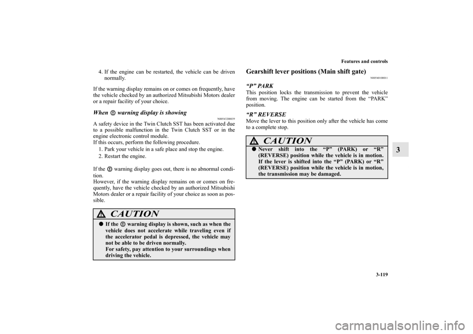 MITSUBISHI LANCER 2013 8.G User Guide Features and controls
3-119
3
4. If the engine can be restarted, the vehicle can be driven
normally.
If the warning display remains on or comes on frequently, have
the vehicle checked by an authorized