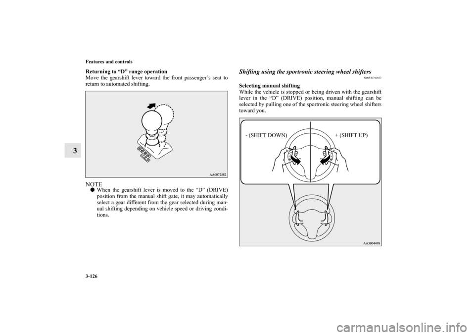 MITSUBISHI LANCER 2013 8.G Owners Manual 3-126 Features and controls
3
Returning to “D” range operation
Move the gearshift lever toward the front passenger’s seat to
return to automated shifting.NOTEWhen the gearshift lever is moved t