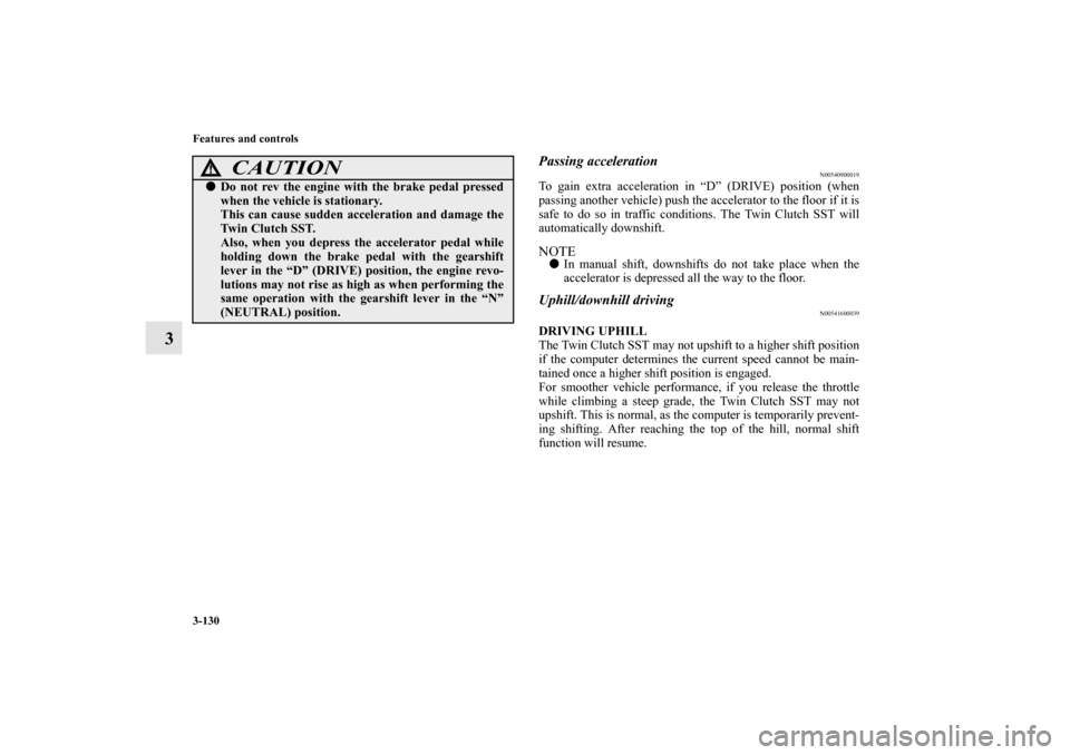 MITSUBISHI LANCER 2013 8.G Owners Guide 3-130 Features and controls
3
Passing acceleration
N00540900019
To gain extra acceleration in “D” (DRIVE) position (when
passing another vehicle) push the accelerator to the floor if it is
safe to