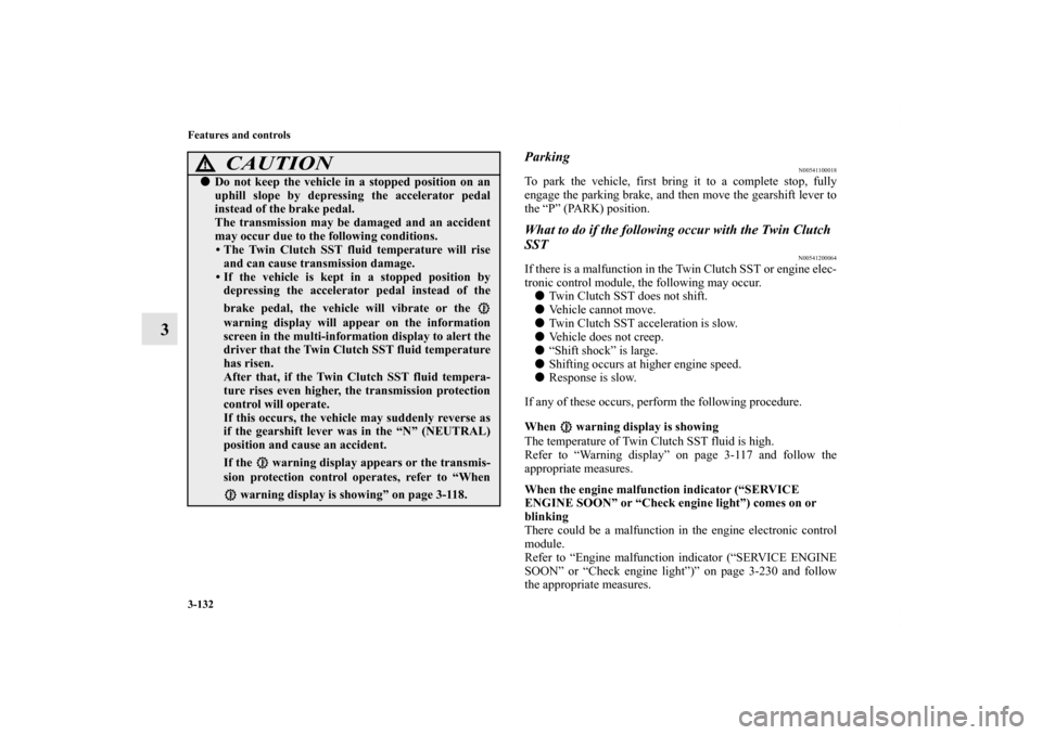 MITSUBISHI LANCER 2013 8.G Owners Manual 3-132 Features and controls
3
Parking
N00541100018
To park the vehicle, first bring it to a complete stop, fully
engage the parking brake, and then move the gearshift lever to
the “P” (PARK) posit